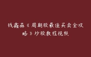 钱鑫淼《周期股最佳买卖全攻略》炒股教程视频-51自学联盟