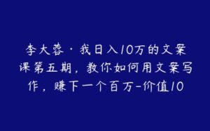 李大蓉·我日入10万的文案课第五期，教你如何用文案写作，赚下一个百万-价值1049元-51自学联盟