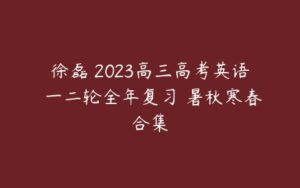 徐磊 2023高三高考英语 一二轮全年复习 暑秋寒春合集-51自学联盟