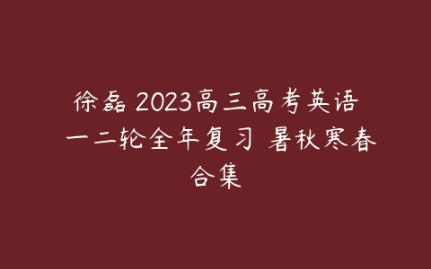 图片[1]-徐磊 2023高三高考英语 一二轮全年复习 暑秋寒春合集-51自学联盟