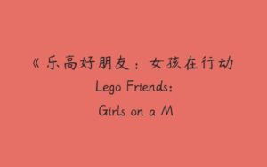《乐高好朋友：女孩在行动 Lego Friends: Girls on a Mission》中文版-51自学联盟