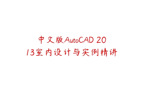中文版AutoCAD 2013室内设计与实例精讲课程资源下载