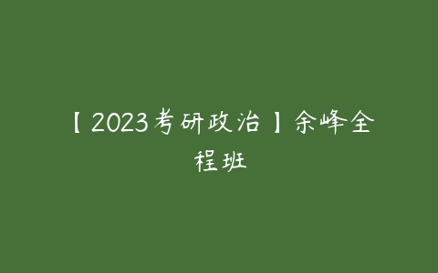 【2023考研政治】余峰全程班-51自学联盟