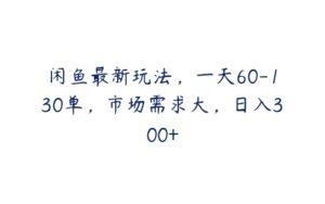 闲鱼最新玩法，一天60-130单，市场需求大，日入300+-51自学联盟