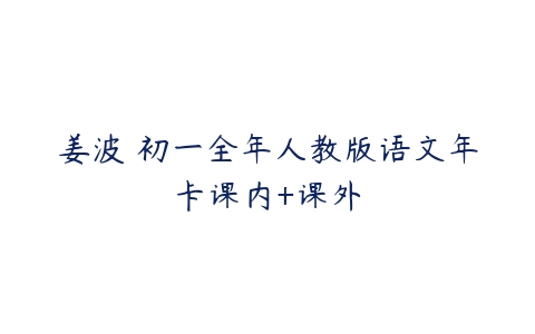 姜波 初一全年人教版语文年卡课内+课外-51自学联盟