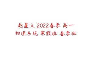 赵星义 2022春季 高一物理系统 寒假班 春季班-51自学联盟