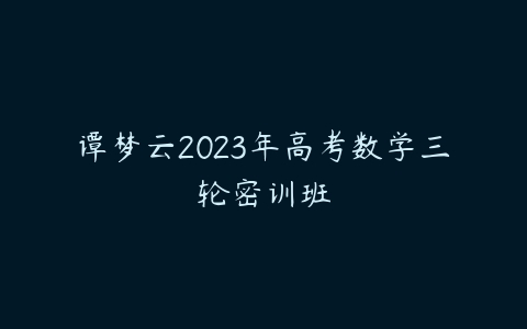 谭梦云2023年高考数学三轮密训班-51自学联盟