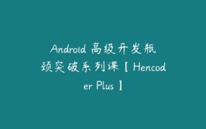 Android 高级开发瓶颈突破系列课【Hencoder Plus】-51自学联盟