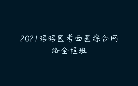 2021昭昭医考西医综合网络全程班-51自学联盟
