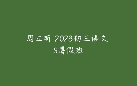 周立昕 2023初三语文 S暑假班-51自学联盟