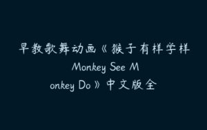 早教歌舞动画《猴子有样学样 Monkey See Monkey Do》中文版全52集下载-51自学联盟