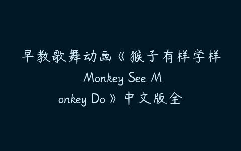 早教歌舞动画《猴子有样学样 Monkey See Monkey Do》中文版全52集下载-51自学联盟