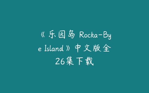 《乐园岛 Rocka-Bye Island》中文版全26集下载-51自学联盟