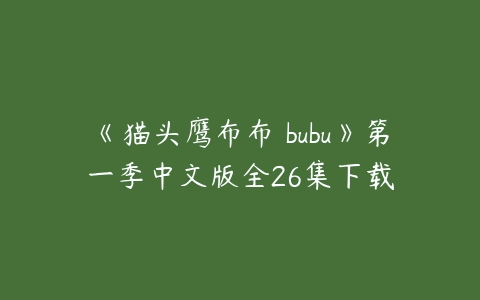《猫头鹰布布 bubu》第一季中文版全26集下载-51自学联盟