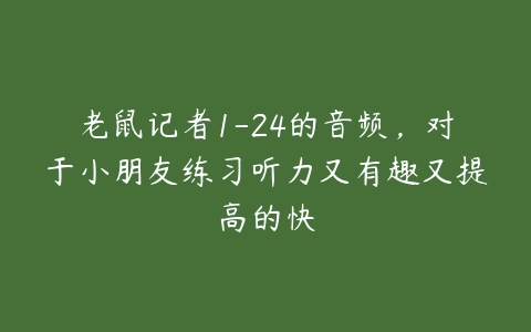 老鼠记者1-24的音频，对于小朋友练习听力又有趣又提高的快-51自学联盟