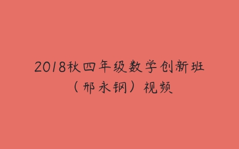 2018秋四年级数学创新班（邢永钢）视频-51自学联盟