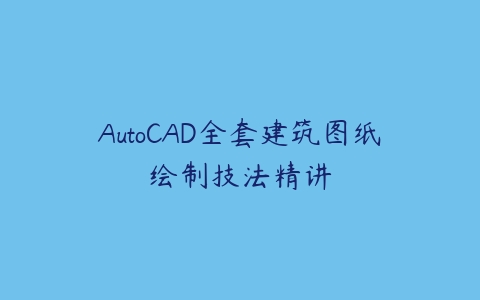 图片[1]-AutoCAD全套建筑图纸绘制技法精讲-本文