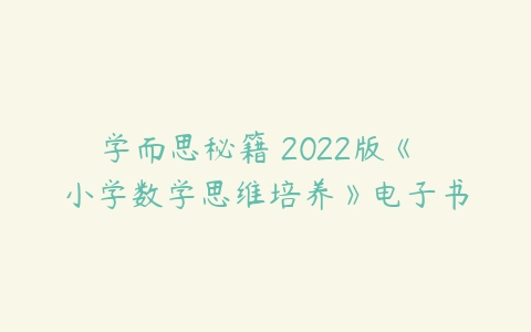 学而思秘籍 2022版《 小学数学思维培养》电子书-51自学联盟