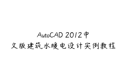 图片[1]-AutoCAD 2012中文版建筑水暖电设计实例教程-本文