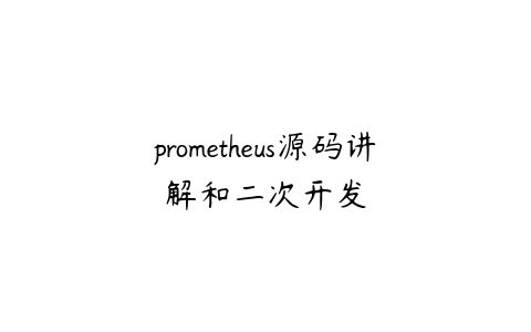 prometheus源码讲解和二次开发百度网盘下载