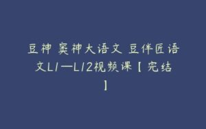 豆神 窦神大语文 豆伴匠语文L1—L12视频课【完结】-51自学联盟