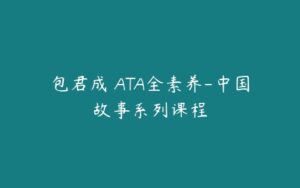 包君成 ATA全素养-中国故事系列课程-51自学联盟