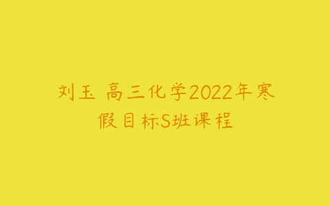 刘玉 高三化学2022年寒假目标S班课程-51自学联盟