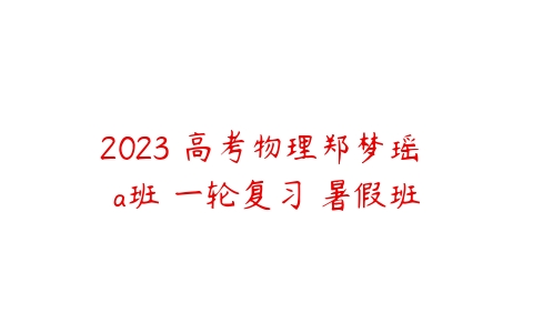 2023 高考物理郑梦瑶 a班 一轮复习 暑假班-51自学联盟