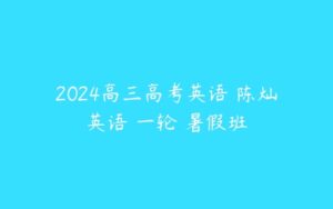 2024高三高考英语 陈灿英语 一轮 暑假班-51自学联盟