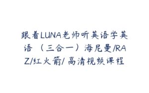 跟着LUNA老师听英语学英语 （三合一）海尼曼/RAZ/红火箭/ 高清视频课程-51自学联盟