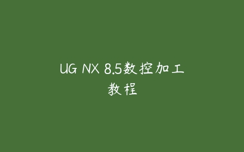 UG NX 8.5数控加工教程课程资源下载