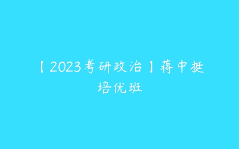 【2023考研政治】蒋中挺培优班-51自学联盟