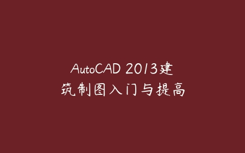 AutoCAD 2013建筑制图入门与提高课程资源下载