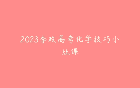 2023李政高考化学技巧小灶课-51自学联盟