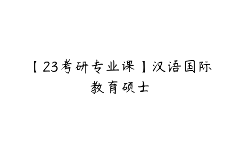 【23考研专业课】汉语国际教育硕士-51自学联盟