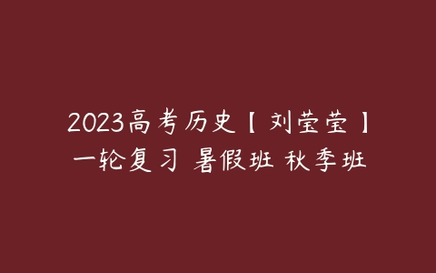 2023高考历史【刘莹莹】一轮复习 暑假班 秋季班-51自学联盟