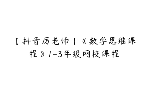 【抖音厉老师】《数学思维课程》1-3年级网校课程-51自学联盟