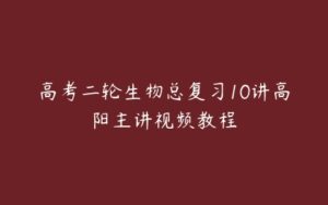 高考二轮生物总复习10讲高阳主讲视频教程-51自学联盟