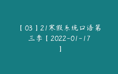 【03】21寒假系统口语第三季【2022-01-17】-51自学联盟