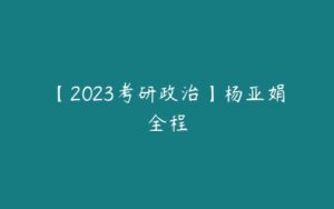 【2023考研政治】杨亚娟全程-51自学联盟