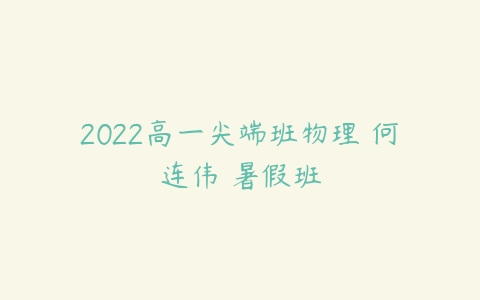 2022高一尖端班物理 何连伟 暑假班-51自学联盟