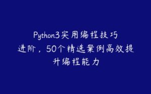 Python3实用编程技巧进阶，50个精选案例高效提升编程能力-51自学联盟