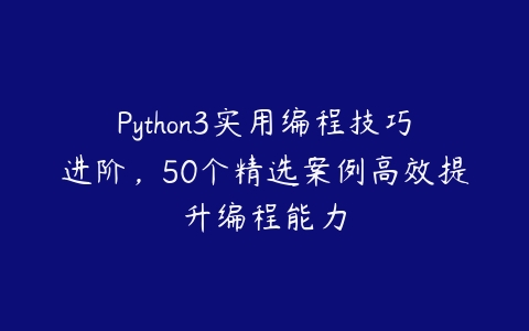 Python3实用编程技巧进阶，50个精选案例高效提升编程能力-51自学联盟
