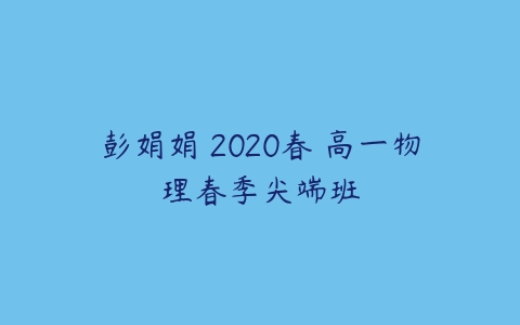 彭娟娟 2020春 高一物理春季尖端班-51自学联盟