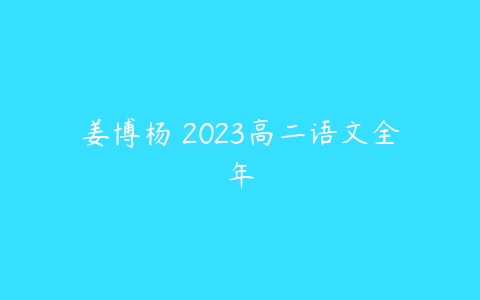 姜博杨 2023高二语文全年-51自学联盟