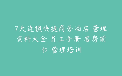 7天连锁快捷商务酒店 管理资料大全 员工手册 客房前台 管理培训-51自学联盟