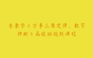 李秉学《万事三角定律，数字神断》高级班视频课程-51自学联盟