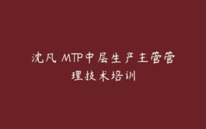 沈凡 MTP中层生产主管管理技术培训-51自学联盟