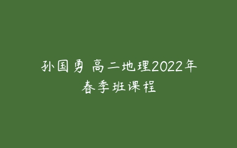 孙国勇 高二地理2022年春季班课程-51自学联盟