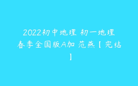 2022初中地理 初一地理春季全国版A加 范燕【完结】-51自学联盟